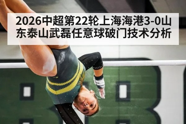 2026中超第22轮上海海港3-0山东泰山武磊任意球破门技术分析