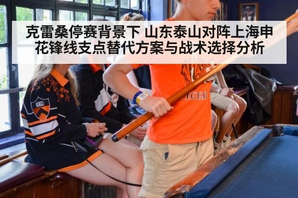 克雷桑停赛背景下 山东泰山对阵上海申花锋线支点替代方案与战术选择分析