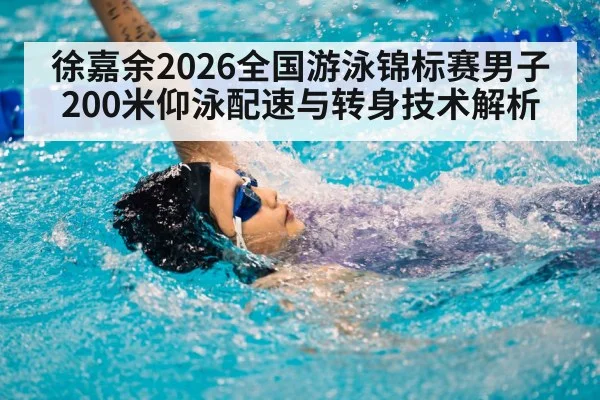 徐嘉余2026全国游泳锦标赛男子200米仰泳配速与转身技术解析